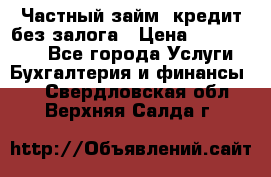 Частный займ, кредит без залога › Цена ­ 1 500 000 - Все города Услуги » Бухгалтерия и финансы   . Свердловская обл.,Верхняя Салда г.